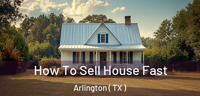  How To Sell House Fast Arlington ( TX )