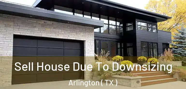  Sell House Due To Downsizing Arlington ( TX )