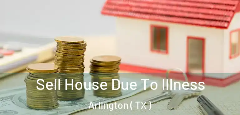  Sell House Due To Illness Arlington ( TX )