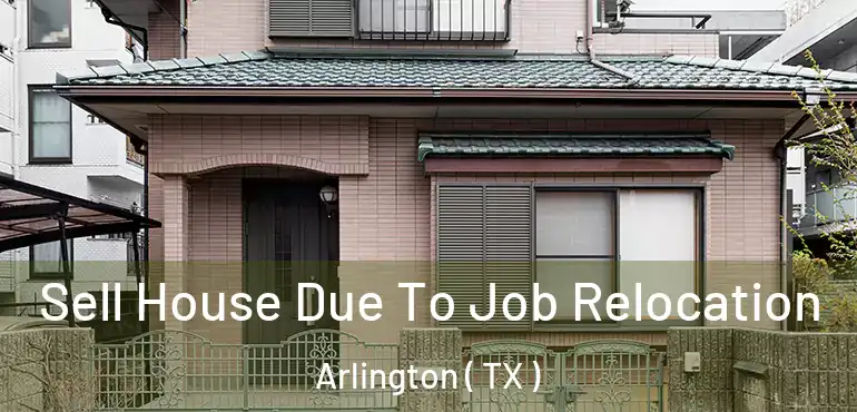  Sell House Due To Job Relocation Arlington ( TX )