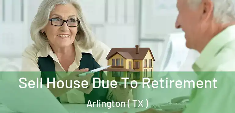  Sell House Due To Retirement Arlington ( TX )