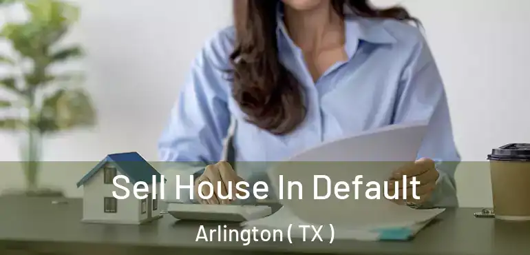  Sell House In Default Arlington ( TX )