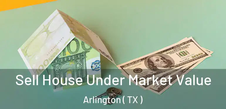  Sell House Under Market Value Arlington ( TX )