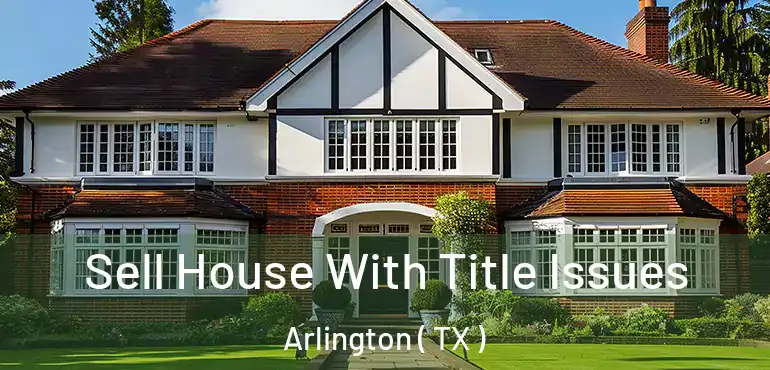  Sell House With Title Issues Arlington ( TX )