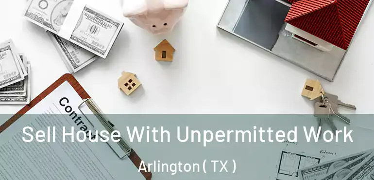 Sell House With Unpermitted Work Arlington ( TX )