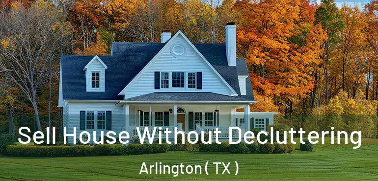  Sell House Without Decluttering Arlington ( TX )